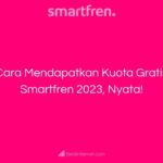 Cara Mendapatkan Kuota Gratis Smartfren 2023, Nyata!