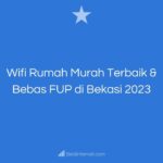 Wifi Rumah Murah Terbaik & Bebas FUP di Bekasi 2023